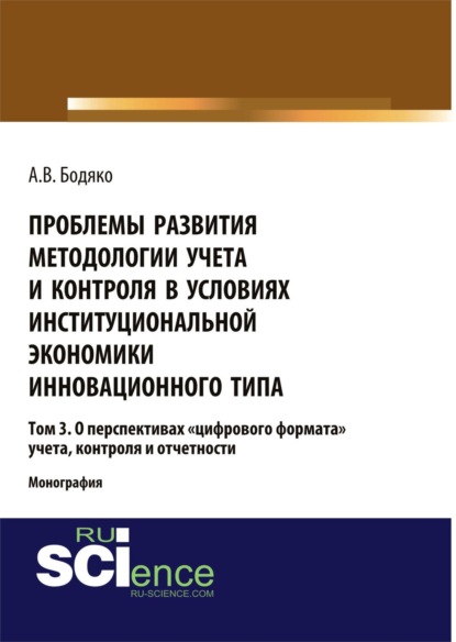 

Проблемы развития методологии учета и контроля в условиях институциональной экономики инновационного типа. Том 3 О перспективах цифрового формата уч. (Бакалавриат). (Магистратура). Монография