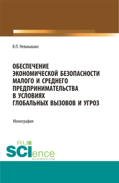 Обеспечения экономической безопасности малого и среднего предпринимательства в условиях глобальных вызовов и угроз. (Аспирантура, Магистратура). Монография. - Валерия Павловна Невмывако