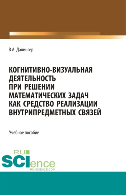 

Когнитивно-визуальная деятельность при решении математических задач как средство реализации внутрипредметных связей. (Аспирантура, Бакалавриат, Магистратура). Учебное пособие.