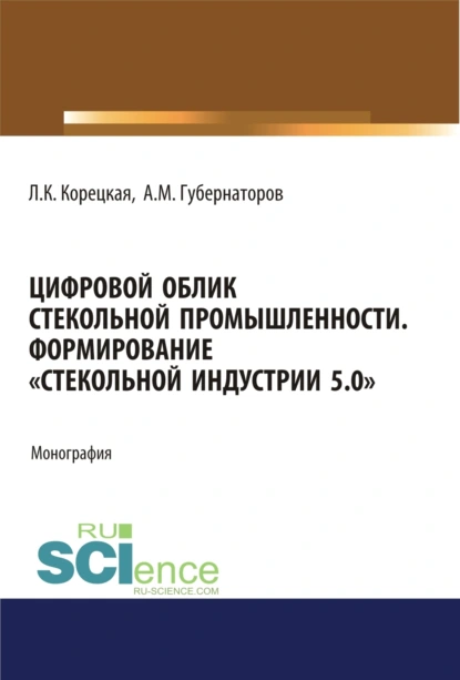 Обложка книги Цифровой облик стекольной промышленности. Формирование Стекольной Индустрии 5.0 . (Аспирантура, Бакалавриат, Магистратура). Монография., Алексей Михайлович Губернаторов