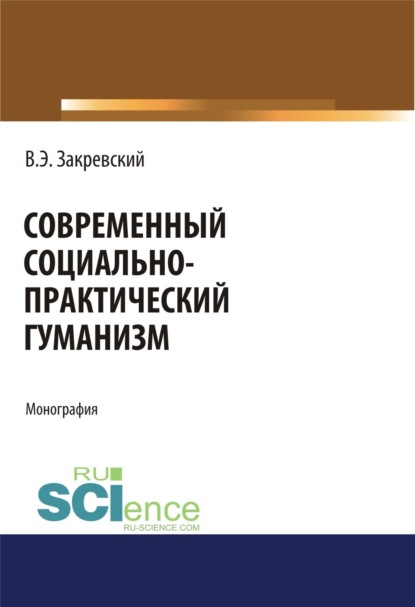 Современный социально-практический гуманизм. (Дополнительная научная литература). Монография.