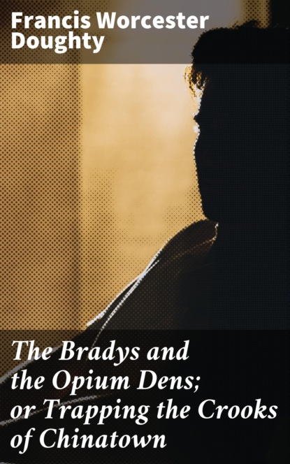 

The Bradys and the Opium Dens; or Trapping the Crooks of Chinatown