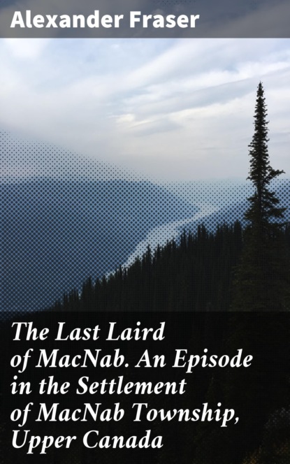 

The Last Laird of MacNab. An Episode in the Settlement of MacNab Township, Upper Canada