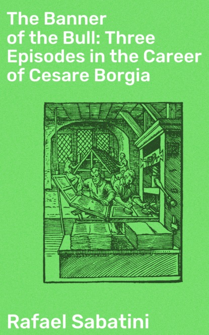

The Banner of the Bull: Three Episodes in the Career of Cesare Borgia