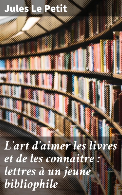 

L'art d'aimer les livres et de les connaitre : lettres à un jeune bibliophile