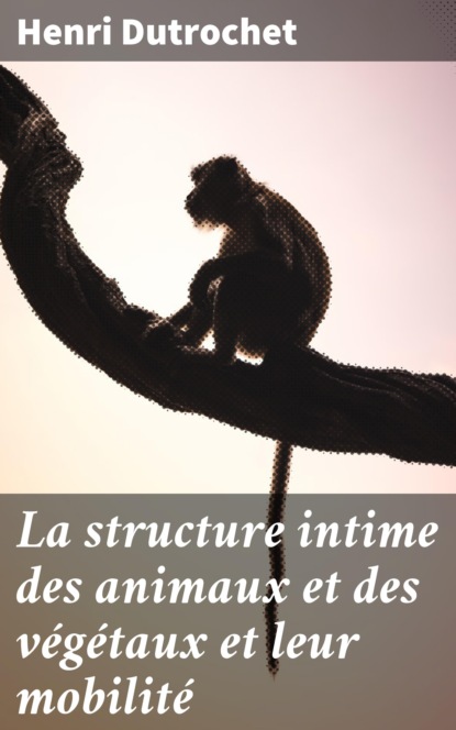 

La structure intime des animaux et des végétaux et leur mobilité