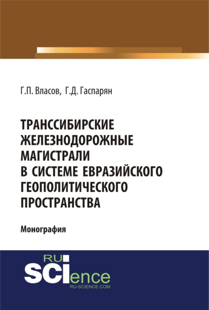 

Транссибирские железнодорожные магистрали в системе евразийского геополитического пространства. (Аспирантура, Бакалавриат, Магистратура). Монография.