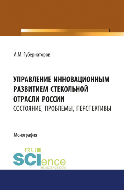 Управление инновационным развитием стекольной отрасли России: состояние, проблемы, перспективы. (Бакалавриат, Магистратура). Монография.