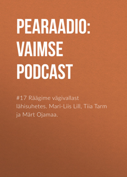 

#17 Räägime vägivallast lähisuhetes. Mari-Liis Lill, Tiia Tarm ja Märt Ojamaa.