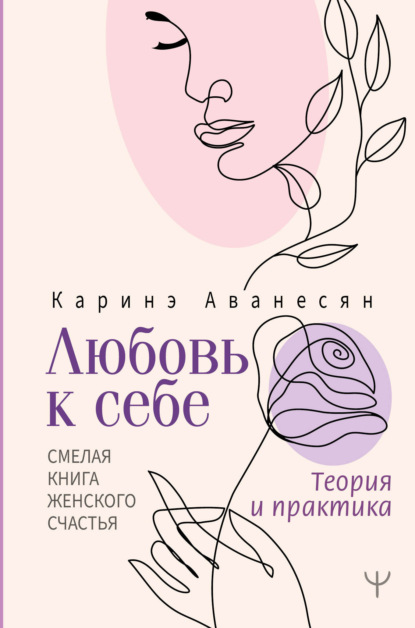 Любовь к себе. Смелая книга женского счастья. Теория и практика (Каринэ Аванесян). 2022г. 