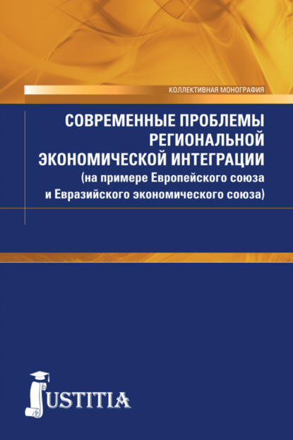 Современные проблемы региональной экономической интеграции (на примере Европейского союза и Евразийского экономического союза). (Бакалавриат). Монография.