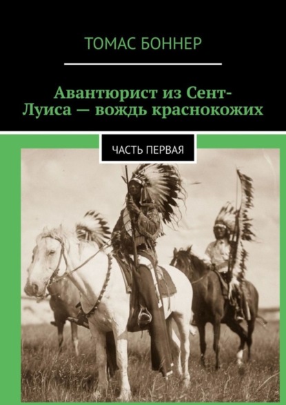 Авантюрист из Сент-Луиса - вождь краснокожих. Часть первая (Томас Боннер). 