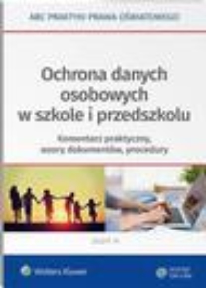 

Ochrona danych osobowych w szkole i przedszkolu. Komentarz praktyczny, wzory dokumentów, procedury