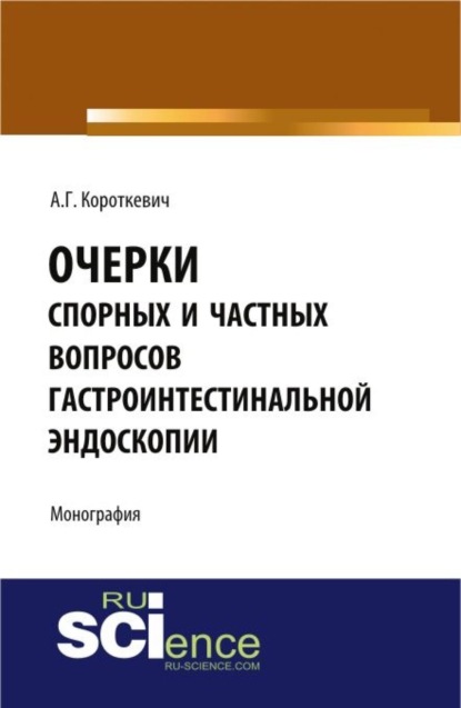 Очерки спорных и частных вопросов гастроинтестинальной эндоскопии. (Монография)