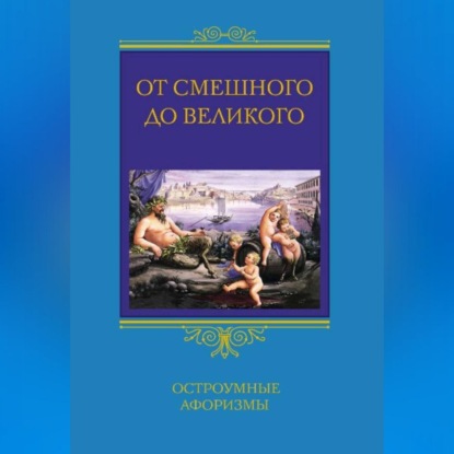 От смешного до великого. Остроумные афоризмы (Группа авторов). 2008г. 