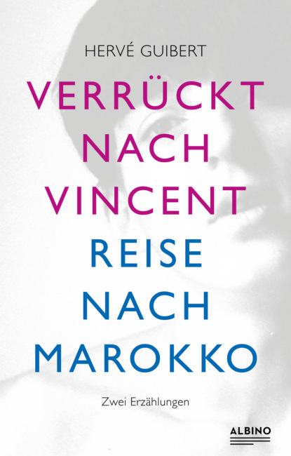 Verrückt nach Vincent & Reise nach Marokko (Hervé Guibert). 