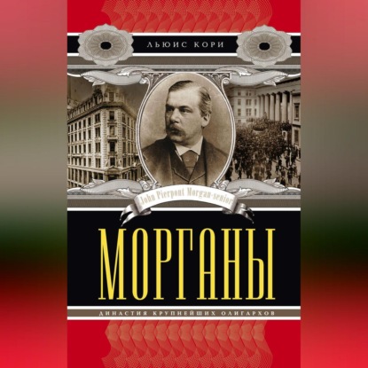 Морганы. Династия крупнейших олигархов - Льюис Кори