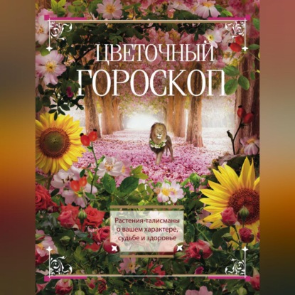 Цветочный гороскоп. Растения-талисманы о вашем характере, судьбе и здоровье (Группа авторов). 2017г. 