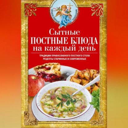 Сытные постные блюда на каждый день. Традиции православного постного стола. Рецепты старинные и современные