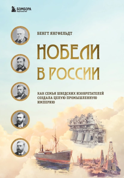 Обложка книги Нобели в России. Как семья шведских изобретателей создала целую промышленную империю, Бенгт Янгфельдт