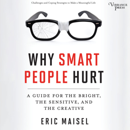 Why Smart People Hurt - A Guide for the Bright, the Sensitive, and the Creative (Unabridged) - Eric Maisel