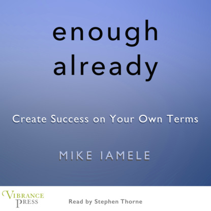 Enough Already - Create Success on Your Own Terms (Unabridged) (Mike Iamele). 