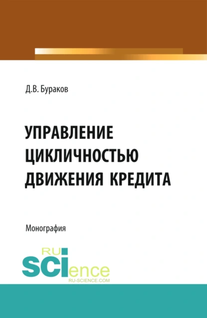 Обложка книги Управление цикличностью движения кредита. (Аспирантура, Бакалавриат, Магистратура). Монография., Дмитрий Владимирович Бураков