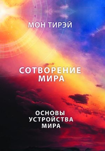 Размышления об устройстве мира. Сотворение мира. Часть 1. Основы устройства мира (Мон Тирэй). 2021г. 