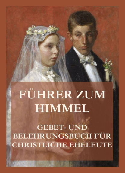 

Führer zum Himmel. Gebet- und Belehrungsbuch für christliche Eheleute