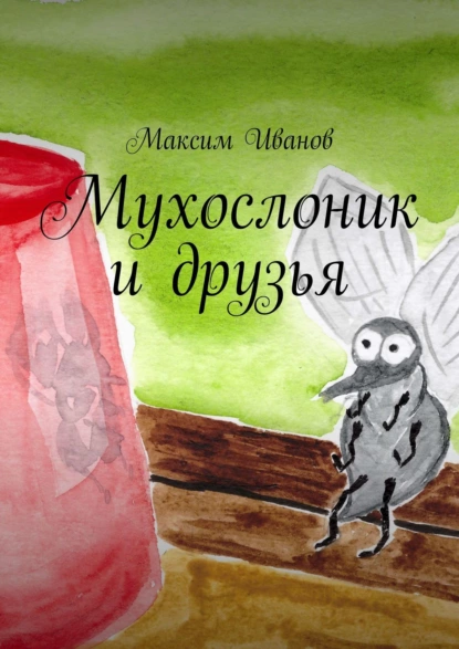 Обложка книги Мухослоник и друзья, Максим Иванов