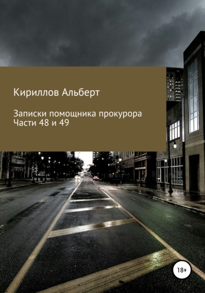 Записки помощника прокурора. Части 48 и 49 (Кириллов Альберт). 2021г. 