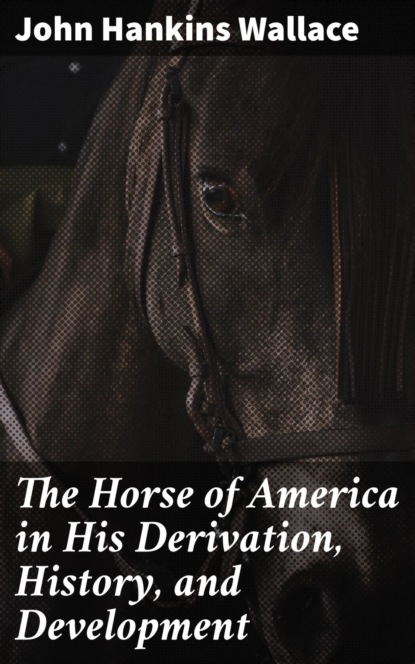 

The Horse of America in His Derivation, History, and Development