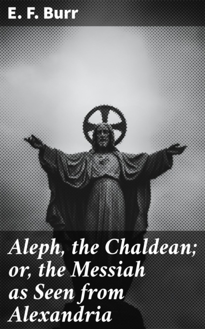 

Aleph, the Chaldean; or, the Messiah as Seen from Alexandria