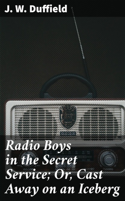 

Radio Boys in the Secret Service; Or, Cast Away on an Iceberg