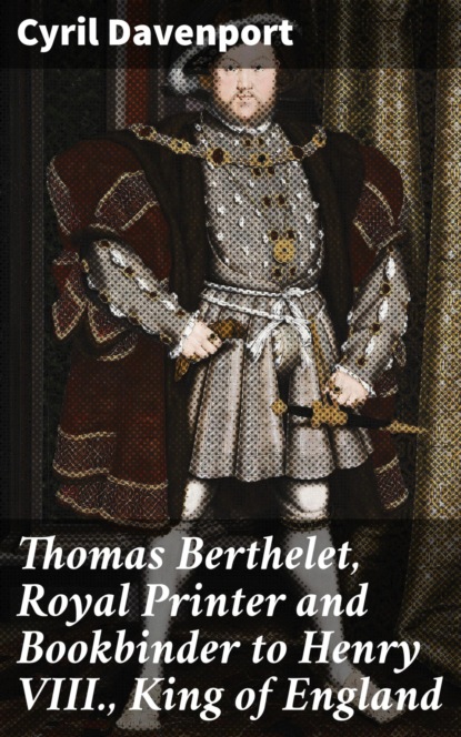 

Thomas Berthelet, Royal Printer and Bookbinder to Henry VIII., King of England