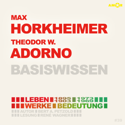 Max Horkheimer (1895-1973) und Theodor W. Adorno (1903-1969) - Leben, Werk, Bedeutung - Basiswissen (Ungek?rzt)