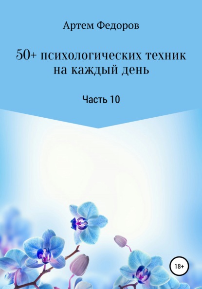 50+ психологических техник на каждый день. Часть 10 (Артем Иванович Федоров). 2022г. 