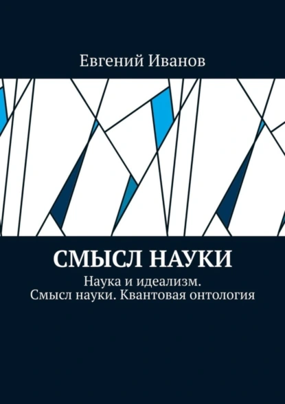 Обложка книги Смысл науки. Наука и идеализм. Смысл науки. Квантовая онтология, Евгений Иванов