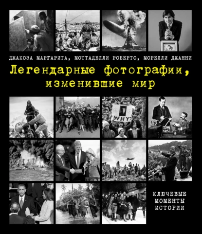 Обложка книги Легендарные фотографии, изменившие мир, Маргарита Джакоза