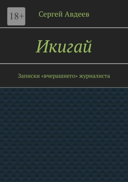 Обложка книги Икигай. Записки «вчерашнего» журналиста, Сергей Авдеев