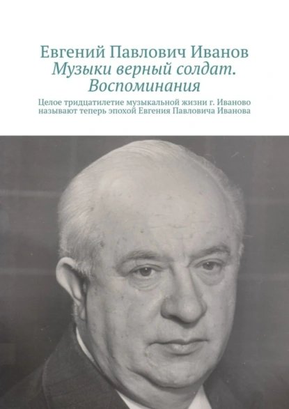 Обложка книги Музыки верный солдат. Воспоминания, Евгений Павлович Иванов