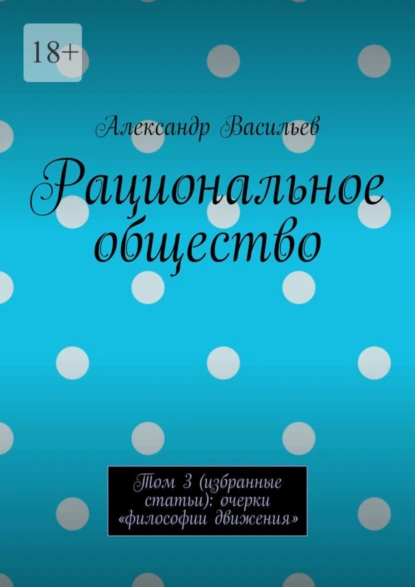 Обложка книги Рациональное общество. Том 3 (избранные статьи): очерки «философии движения», Александр Васильев