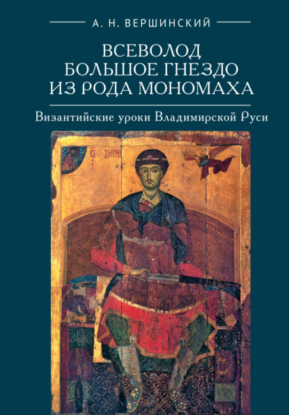 Всеволод Большое Гнездо из рода Мономаха. Византийские уроки Владимирской Руси (А. Н. Вершинский). 2014г. 