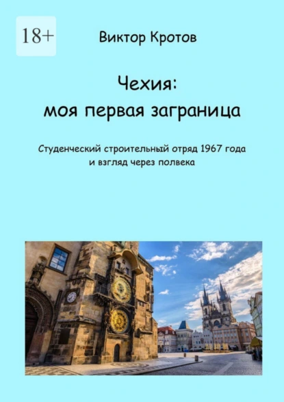 Обложка книги Чехия: моя первая заграница. Студенческий строительный отряд 1967 года и взгляд через полвека, Виктор Гаврилович Кротов