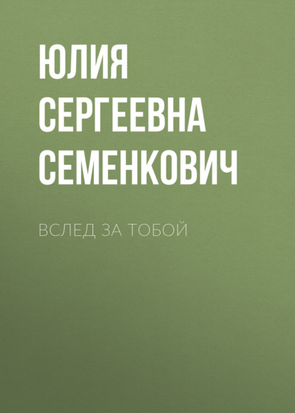 Вслед за тобой - Юлия Сергеевна Семенкович