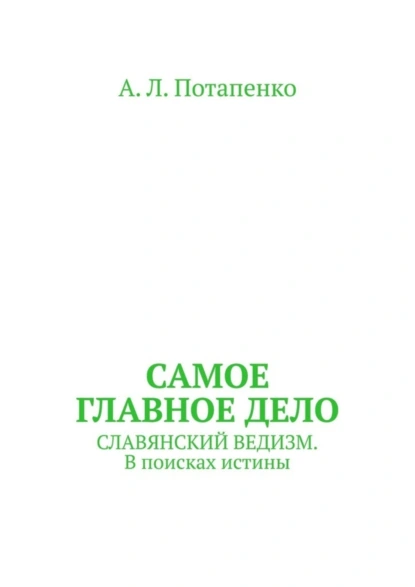 Обложка книги Самое главное дело. Славянский ведизм. В поисках истины, А. Л. Потапенко