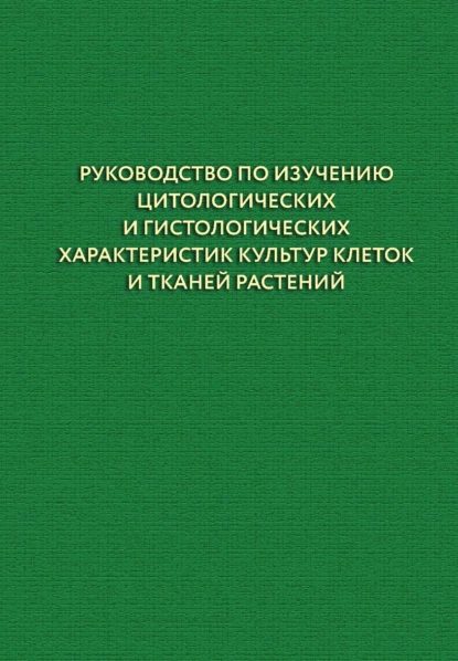 Обложка книги Руководство по изучению цитологических и гистологических характеристик культур клеток и тканей растений, А. А. Чурин