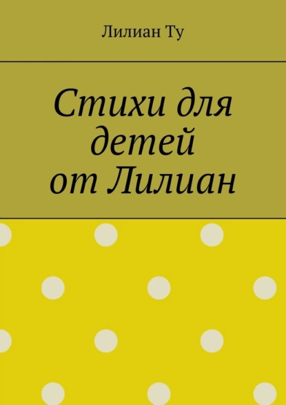 Обложка книги Стихи для детей от Лилиан. Для самых маленьких и не только, Лилиан Ту