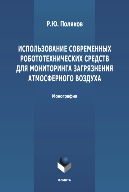 Обложка книги Использование современных робототехнических средств для мониторинга загрязнения атмосферного воздуха, Р. Ю. Поляков