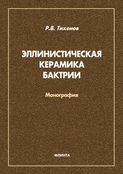 Обложка книги Эллинистическая керамика Бактрии, Р. В. Тихонов